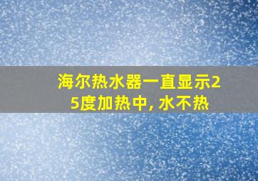 海尔热水器一直显示25度加热中, 水不热